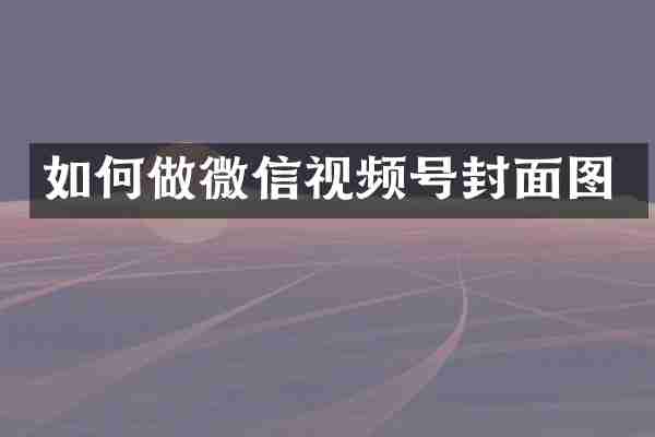 如何做微信视频号封面图