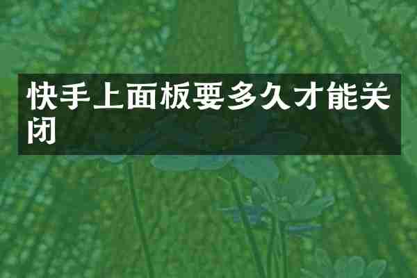 快手上面板要多久才能关闭