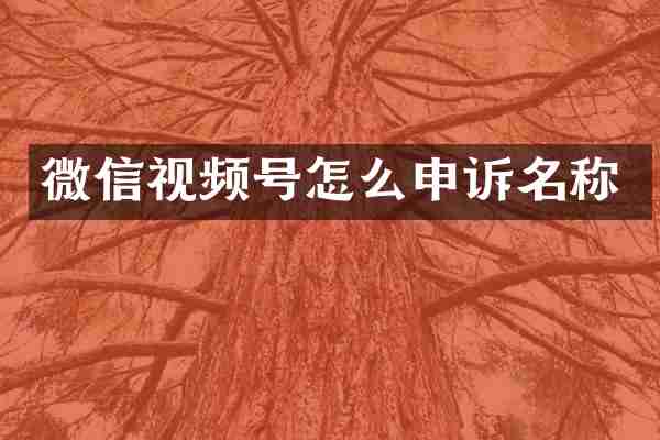 微信视频号怎么申诉名称