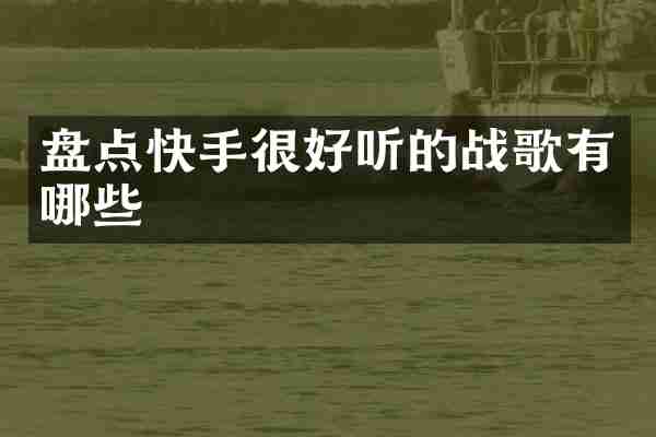 盘点快手很好听的战歌有哪些