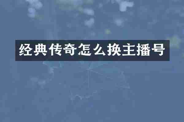 经典传奇怎么换主播号