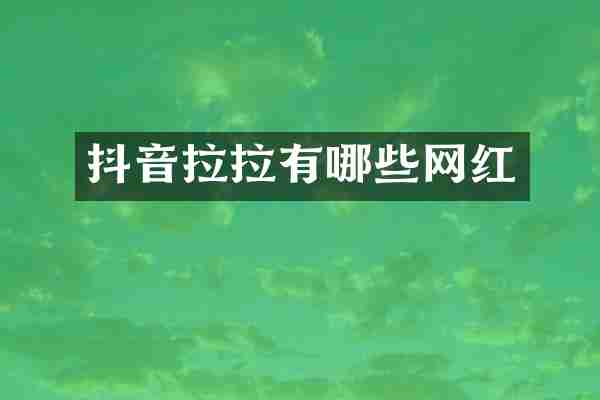 抖音拉拉有哪些网红