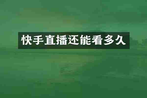 快手直播还能看多久