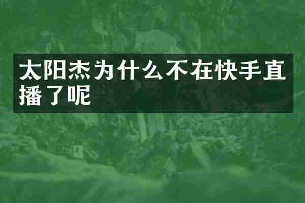 太阳杰为什么不在快手直播了呢