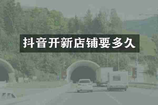 抖音开新店铺要多久
