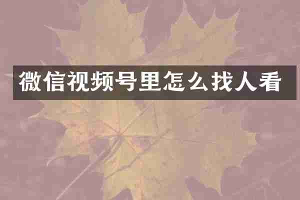 微信视频号里怎么找人看