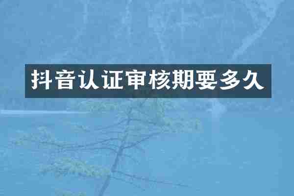 抖音认证审核期要多久