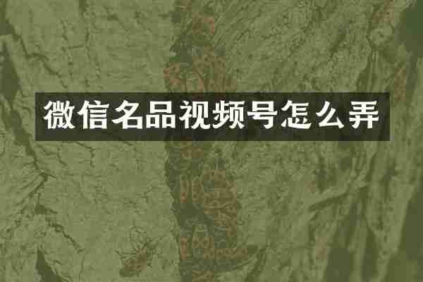微信名品视频号怎么弄