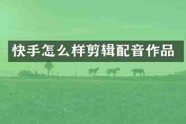 快手怎么样剪辑配音作品