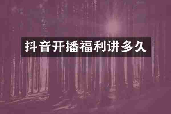 抖音开播福利讲多久