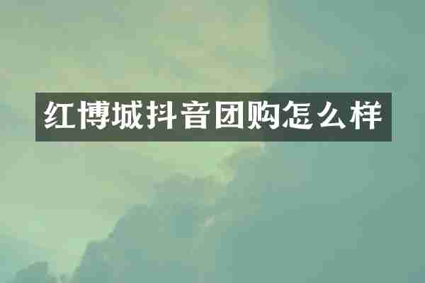 红博城抖音团购怎么样