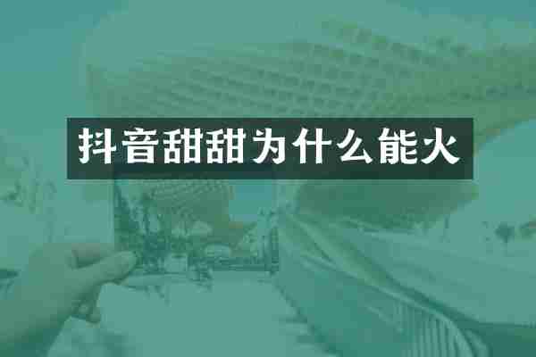 抖音甜甜为什么能火