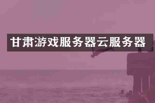 甘肃游戏服务器云服务器