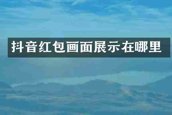 抖音红包画面展示在哪里