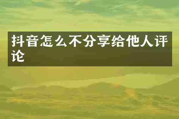 抖音怎么不分享给他人评论
