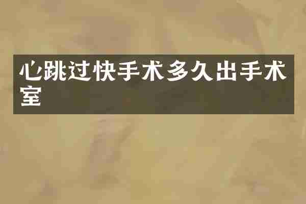 心跳过快手术多久出手术室