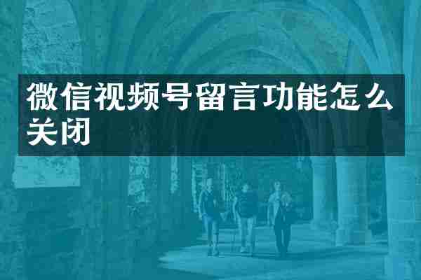 微信视频号留言功能怎么关闭