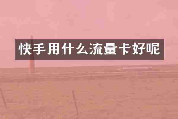 快手用什么流量卡好呢