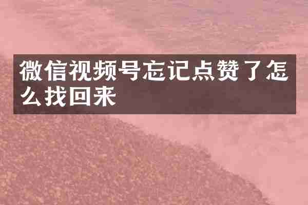 微信视频号忘记点赞了怎么找回来