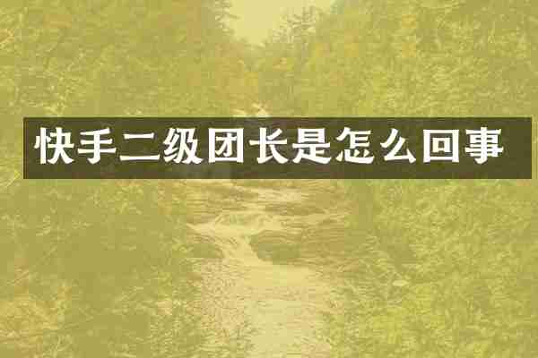 快手二级团长是怎么回事