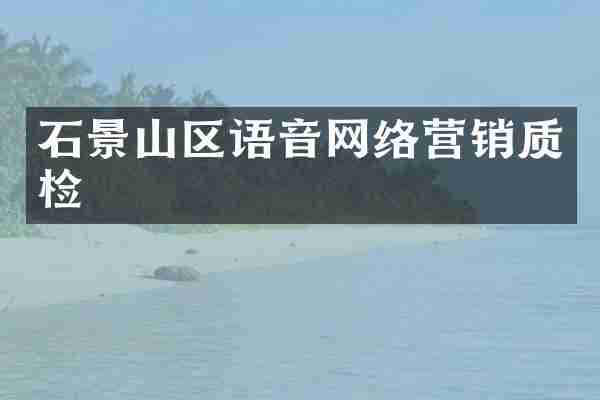 石景山区语音网络营销质检