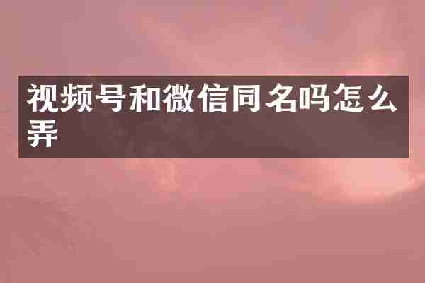 视频号和微信同名吗怎么弄