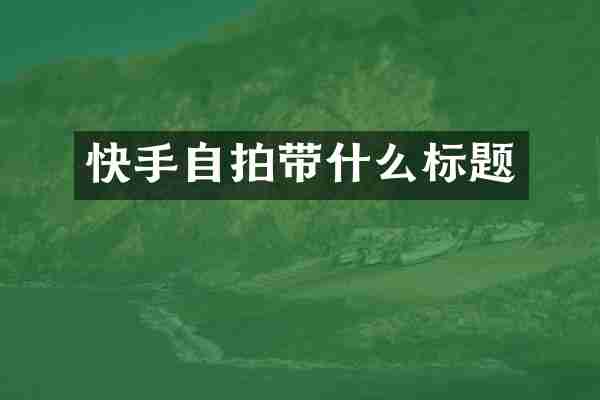快手自拍带什么标题