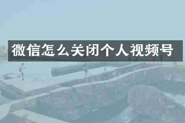 微信怎么关闭个人视频号
