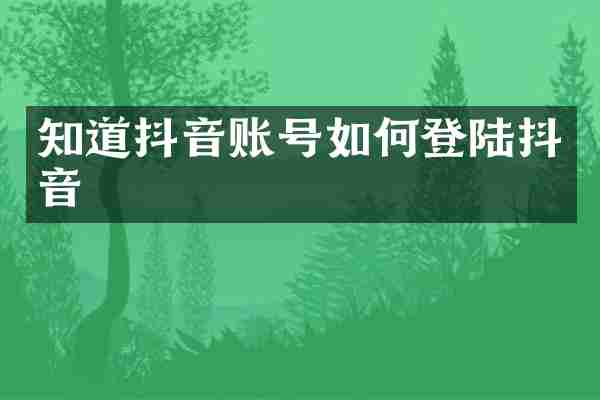 知道抖音账号如何登陆抖音
