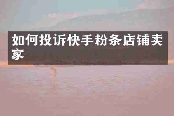 如何投诉快手粉条店铺卖家