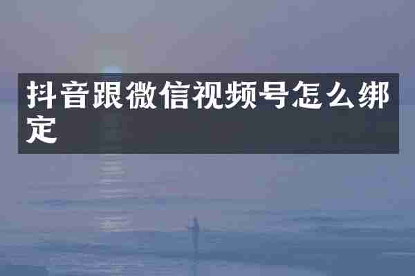 抖音跟微信视频号怎么绑定