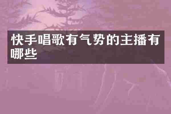 快手唱歌有气势的主播有哪些