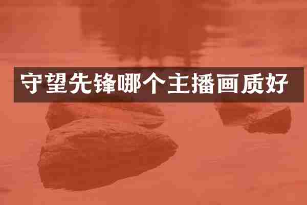 守望先锋哪个主播画质好