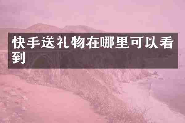 快手送礼物在哪里可以看到