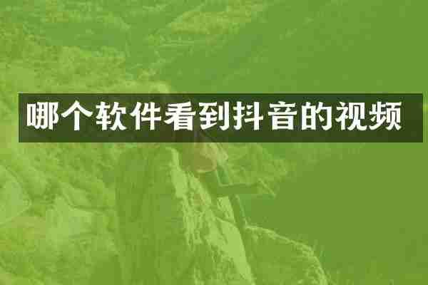 哪个软件看到抖音的视频
