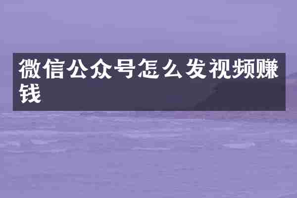 微信公众号怎么发视频赚钱