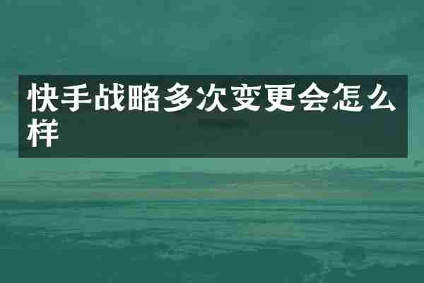 快手战略多次变更会怎么样