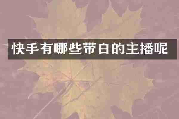 快手有哪些带白的主播呢