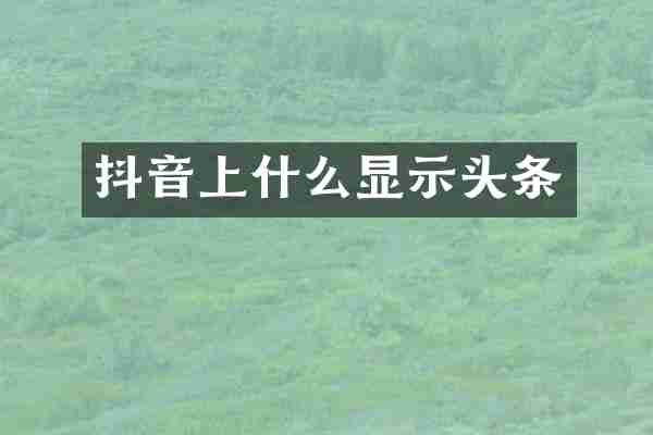 抖音上什么显示头条