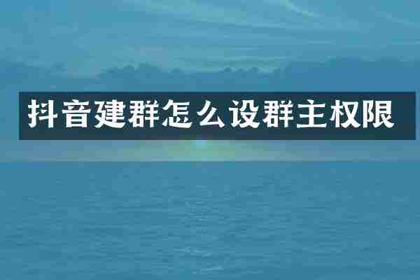 抖音建群怎么设群主权限