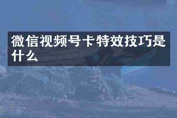 微信视频号卡特效技巧是什么