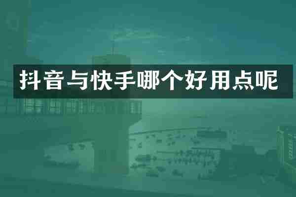 抖音与快手哪个好用点呢