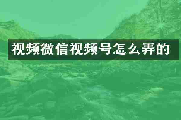 视频微信视频号怎么弄的