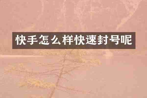 快手怎么样快速封号呢
