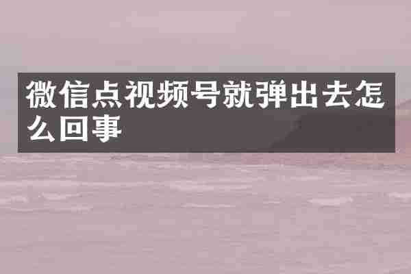 微信点视频号就弹出去怎么回事
