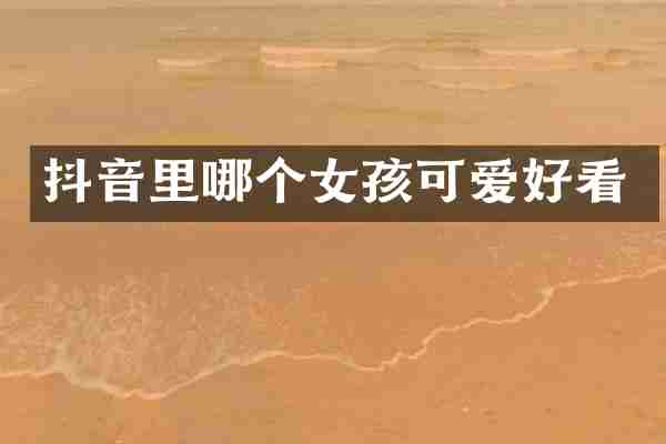 抖音里哪个女孩可爱好看