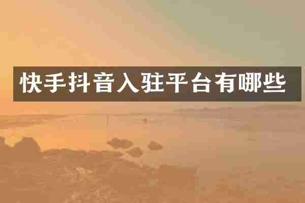 快手抖音入驻平台有哪些