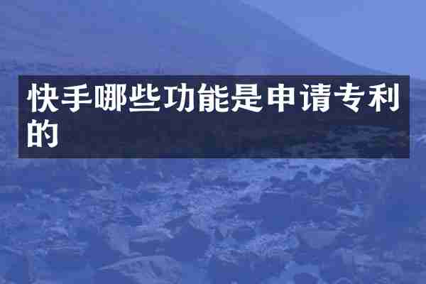 快手哪些功能是申请专利的