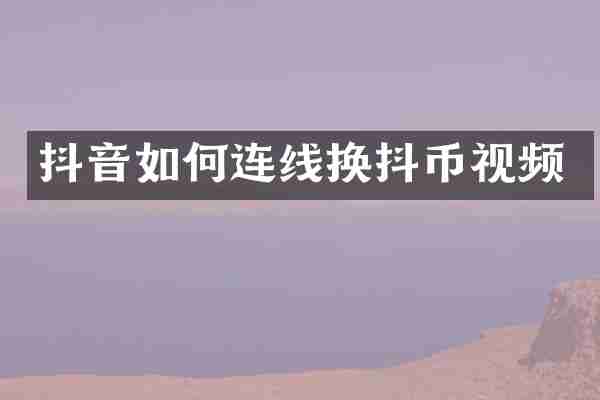 抖音如何连线换抖币视频