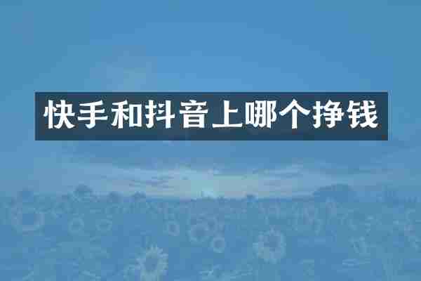 快手和抖音上哪个挣钱